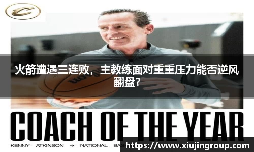 火箭遭遇三连败，主教练面对重重压力能否逆风翻盘？