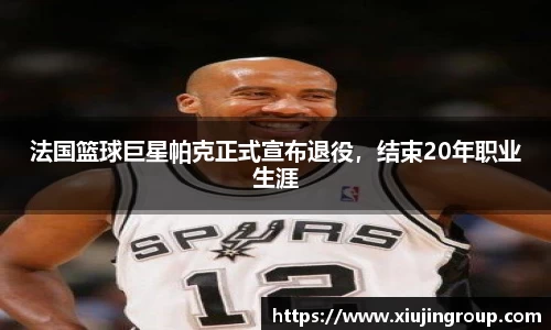 法国篮球巨星帕克正式宣布退役，结束20年职业生涯