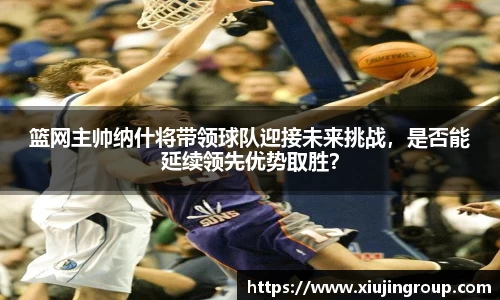篮网主帅纳什将带领球队迎接未来挑战，是否能延续领先优势取胜？