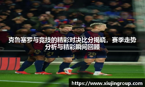 克鲁塞罗与竞技的精彩对决比分揭晓，赛季走势分析与精彩瞬间回顾