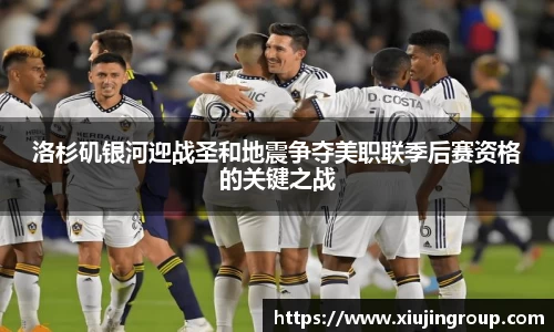 洛杉矶银河迎战圣和地震争夺美职联季后赛资格的关键之战