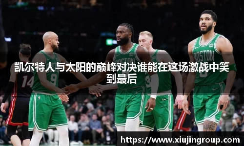凯尔特人与太阳的巅峰对决谁能在这场激战中笑到最后