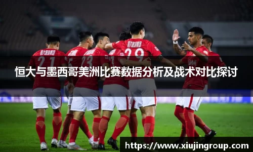 恒大与墨西哥美洲比赛数据分析及战术对比探讨