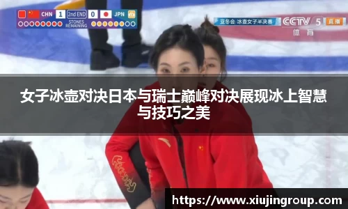 女子冰壶对决日本与瑞士巅峰对决展现冰上智慧与技巧之美