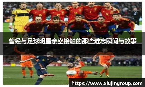 曾经与足球明星亲密接触的那些难忘瞬间与故事