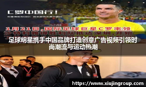 足球明星携手中国品牌打造创意广告视频引领时尚潮流与运动热潮